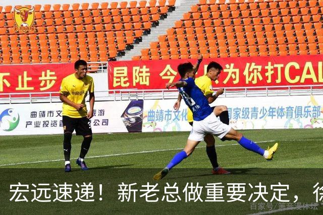 宏远速递！新老总做重要决定，徐杰升任副队长，周鹏回归职务曝光