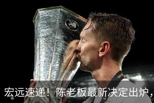 宏远速递！陈老板最新决定出炉，萨姆纳也要走人，张皓嘉被交易