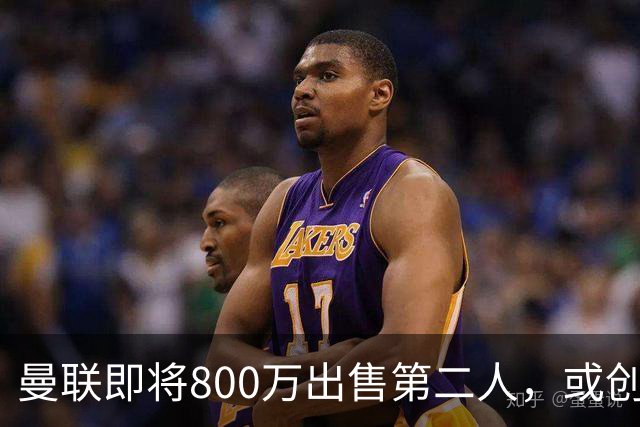 曼联即将800万出售第二人，或创联赛纪录！拉爵甩卖小妖赚纯利润