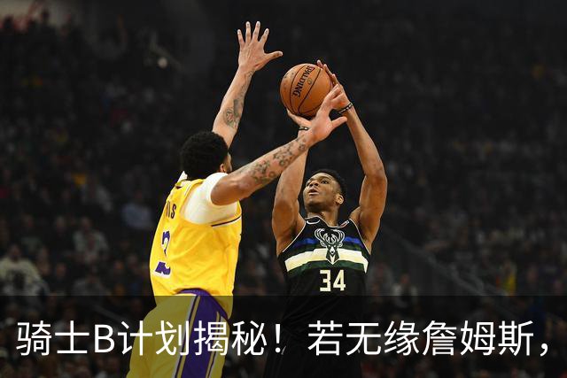 骑士B计划揭秘！若无缘詹姆斯，目标锁定海佐尼亚：上赛季西甲联赛MVP