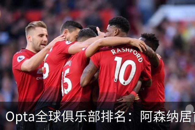 Opta全球俱乐部排名：阿森纳居首，拜仁次席，曼城巴黎紧随其后